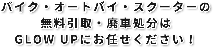 バイク・オートバイ・スクーターの無料引取・廃車処分はGLOW UPにお任せください！